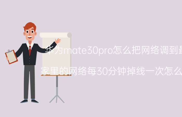 华为mate30pro怎么把网络调到最快 家里的网络每30分钟掉线一次怎么回事？